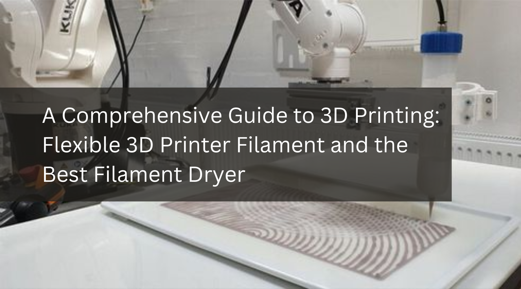 A Comprehensive Guide to 3D Printing: Flexible 3D Printer Filament and the Best Filament Dryer